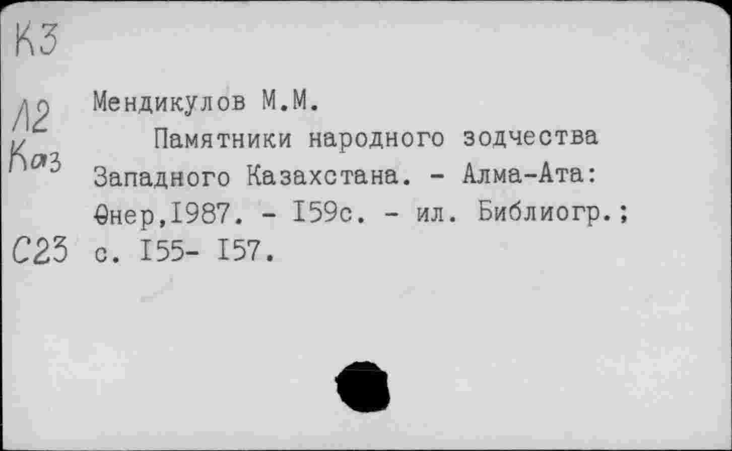 ﻿Мендикулов М.М.
Памятники народного зодчества Западного Казахстана. - Алма-Ата: £нер,1987. - 159с. - ил. Библиогр.; с. 155- 157.